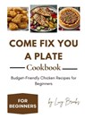 Come Fix You a Plate Cookbook: Budget-Friendly Chicken Recipes for Beginners - Lucy Brooks - 9798329243871