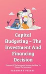Capital Budgeting - The Investment And Financing Decision: Elements Of The Investment Decision And How To Finance The Investment - Sadanand Pujari - 9798329254228