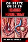 Complete Guide to Hemorrhoidectomy: Comprehensive Handbook To Surgical Treatment, Recovery, Pain Management, And Post Operative Care - Bruno Horan - 9798329331653
