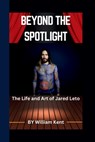 Beyond the Spotlight: The Life and Art of Jared Leto - William Kent - 9798329349399