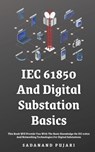 IEC 61850 And Digital Substation Basics: This Book Will Provide You With The Basic Knowledge On IEC 61850 And Networking Technologies For Digital Subs - Sadanand Pujari - 9798329439175
