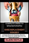 Complete Guide to Understanding Knee Replacement Surgery: A Detailed Manual On Procedures, Recovery, Risks, Alternatives For Arthritis Relief And Join - Klein Hoyle - 9798329452112