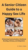 A Senior Citizen Guide To A Happy Sex Life: Enhancing Communication, Emotional Bonding, Intimacy, and Adaptation - Robert J. Walker - 9798329695557