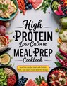 High Protein Low Calorie Meal Prep Cookbook: Save Time and Eat Smart with Protein-Rich, Low-Calorie Meals With 115+ Recipes - Daisy Robinson - 9798329831009