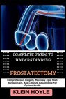 Complete Guide to Understanding Prostatectomy: Comprehensive Insights, Recovery Tips, Post-Surgery Care, And Lifestyle Adjustments For Optimal Health - Klein Hoyle - 9798329859645