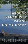 Around Vancouver Island on My Kayak - Hardcover Wrap Around - Felipe Behrens - 9798330678419