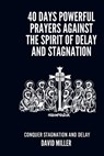 40 Days Powerful Prayers Against The Spirit Of Delay And Stagnation: Conquer Stagnation And Delay - David Miller - 9798332552830