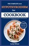 The Complete 2024 Hypothyroidism Diet Cookbook: 100+ Nutritional Recipes for Healing of Hypothyroidism and Hashimoto's with Delicious Meal Plan to Los - Lucky Wilson - 9798332683411