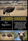 Raising Ostrich For Beginners: A Comprehensive Guide To Starting Your Own Ostrich Farm With Expert Tips On Care, Nutrition, Breeding, Health, Marketi - Carlton K. Naomi - 9798332758751