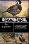 Raising Quail for Beginners: A Comprehensive Guide to Breeding, Housing, Caring and Raising Happy, Healthy Quail - Carlton K. Naomi - 9798332877773