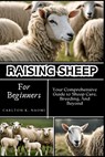 Raising Sheep for Beginners: Your Comprehensive Guide to Sheep Care, Breeding, And Beyond - Carlton K. Naomi - 9798332877827