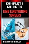 Complete Guide to Limb Lengthening Surgery: Essential Handbook To Modern Techniques, Recovery, And Best Practices For Optimal Results - Bruno Horan - 9798332948985