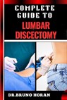 Complete Guide to Lumbar Discectomy: Essential Handbook To Expert Insights On Minimally Invasive Surgery, Spinal Disc Treatment, Pain Management, And - Bruno Horan - 9798332949104