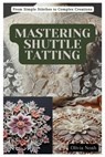 Mastering Shuttle Tatting: From Simple Stitches to Complex Creations - Olivia Noah - 9798333221711