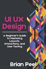 UI UX Design: A Beginner's Guide to Mastering Layouts, Interactions, and User Testing - Brian Peel - 9798333402332