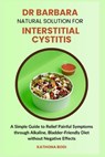 Dr Barbara Natural Solution for Interstitial Cystitis: A Simple Guide to Relief Painful Symptoms through Alkaline, Bladder-Friendly Diet without Negat - Kathona Bodi - 9798333468406
