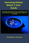 Samsung Galaxy Watch 7 User Guide: The Complete Step By Step Manual For Both Beginners And Experts With Tips And Tricks To Becoming A Pro With Your Sm - Kristopher A. Donelson - 9798333503664
