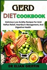 Gerd Diet Cookbook: Delicious Low-Acidity Recipes For Acid Reflux Relief, Heartburn Management, And Digestive Health - Elian Griffin - 9798333599360