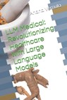 LLM Medical: Revolutionizing Healthcare with Large Language Models - Anand Vemula - 9798333634542