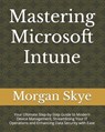 Mastering Microsoft Intune: Your Ultimate Step-by-Step Guide to Modern Device Management, Streamlining Your IT Operations and Enhancing Data Secur - Morgan Skye - 9798333937162
