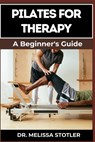 Pilates for Therapy: A Comprehensive Guide To Pain Relief, Rehabilitation, And Strength Building Through Targeted Exercises - Melissa Stotler - 9798334050785