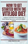 How to Get Started with the Vitiligo Diet: A Beginner's Quick Start Guide to Support Skin Health, Maintain Pigmentation, and Promote Melanin Synthesis - Chris Preston Rdn - 9798334069114