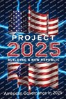 Project 2025; Building a New Republic, American Governance in 2025 - Mary R Beavers - 9798334123632
