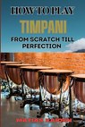 How to Play Timpani from Scratch Till Perfection - Matias Kaiden - 9798334155510