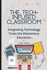 The Tech-Infused Classroom: Integrating Technology into Elementary Education: A Practical Guide for Elementary Teachers and Innovative Tools for Today - Jodi Smith - 9798334176881