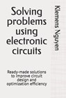 Solving problems using electronic circuits: Ready-made solutions to improve circuit design and optimization efficiency - Klemens Nguyen - 9798334465855