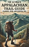 The Ultimate Appalachian Trail Guide Planning, Gear, and Survival Tips: A Step-by-Step Manual for Aspiring Hikers: Budgeting, Gear, Nutrition, and Tra - Miles Trekker - 9798334565074