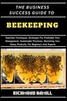 The Business Success Guide to Beekeeping: Essential Techniques, Strategies For Profitable Hive Management, Sustainable Practices, Marketing Your Honey - Richmond Hamill - 9798334823891