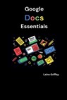 Google Docs Essentials: Your Complete Guide to Document Creation and Collaboration - Laine Griffey - 9798334854543