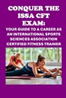 Conquer the ISSA-CFT Exam: Your Guide to a Career as an International Sports Sciences Association Certified Fitness Trainer - Philip Martin McCaulay - 9798334869790