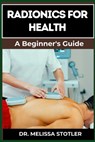 Radionics for Health: Advanced Techniques, Remedies, And Applications For Energy Healing, Disease Prevention, And Wellness Optimization - Melissa Stotler - 9798335296823
