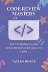 Code Review Mastery: Top Techniques and Resources for Excellent Code - Taylor Royce - 9798335396790