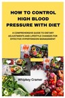 How to Control High Blood Pressure with Diet: A Comprehensive Guide to Dietary Adjustments and Lifestyle Changes for Effective Hypertension Management - Whipkey Cramer - 9798335455978
