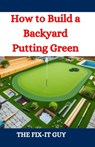 How to Build a Backyard Putting Green: A DIY Guide to Creating a Professional-Quality Golf Green at Home - The Fix-It Guy - 9798335552950
