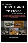 The Complete Turtle and Tortoise Care Handbook: A New Owner's Guide to Care and Keeping Turtle and Tortoise, with Beginner's Friendly Species, And Ess - Aline Johnson - 9798335652216