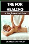 Tre for Healing: Unlocking Trauma Release Exercises For Emotional Resilience, Stress Reduction, And Holistic Recovery - Melissa Stotler - 9798335820806