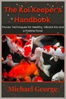 The Koi Keeper's Handbook: Proven Techniques for Healthy, Vibrant Koi and a Pristine Pond - Michael George - 9798335998727