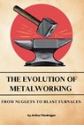 The Evolution of Metalworking: From Nuggets to Blast Furnaces - Arthur Pendragon - 9798336198867