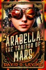 Arabella the Traitor of Mars: Volume 3 - David D. Levine - 9798337200033