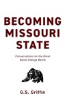 Becoming Missouri State: Conversations on the Great Name Change Battle - G. S. Griffin - 9798338039601