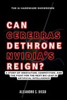 CAN CEREBRAS DETHRONE NVIDIA'S REIGN? The AI Hardware Showdown: A Story of Innovation, Competition, and the Fight for the Next Big Leap in Artificial - Alejandro S. Diego - 9798338366158