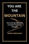 You Are the Mountain: Overcoming Self-doubt to Unlock Your Inner Strength - Henry Abrahams - 9798341252554