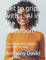 Get to grips with... AI in the classroom: A practical guide to 50 quick ways to use AI today. - Anthony David - 9798342215084