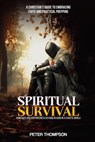Spiritual Survival: How Faith and Preparedness Go Hand in Hand in a Chaotic World: A Christian's Guide to Embracing Faith and Practical Prepping - Peter Thompson - 9798342884228