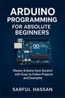Arduino Programming for Absolute Beginners: Master Arduino from Scratch with Easy-to-Follow Projects and Examples - Mehadi Hasan Maruf - 9798343143188