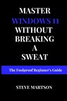 Master Windows 11 without breaking a Sweat: The Foolproof Beginner's Guide - Steve Martson - 9798344052311